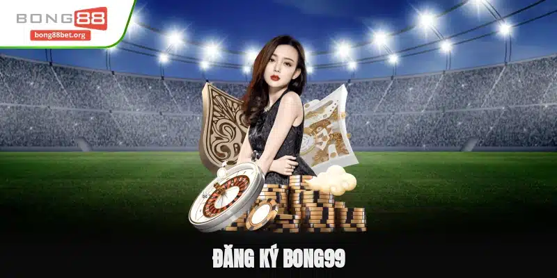 Hướng Dẫn Đăng Ký Bong99 Thành Công Sau 3 Bước Đơn Giản