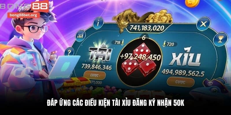Đáp ứng các điều kiện Tài Xỉu đăng ký nhận 50k