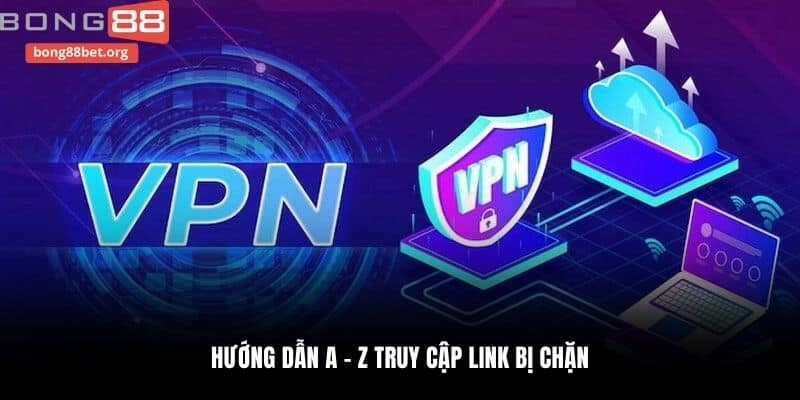 Hướng dẫn A - Z truy cập link bị chặn