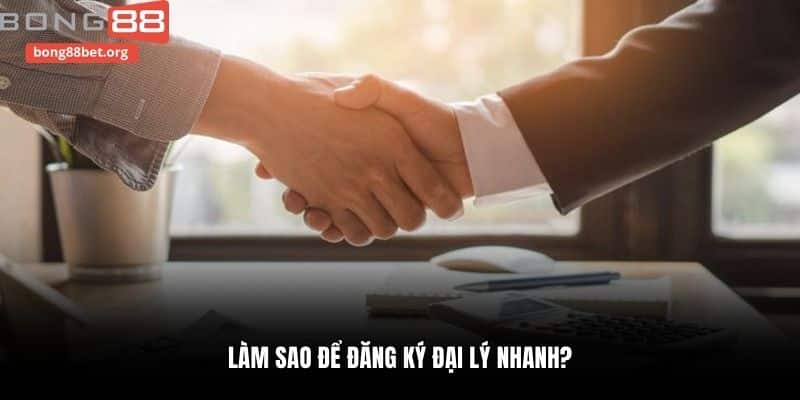 Làm sao để đăng ký đại lý nhanh?