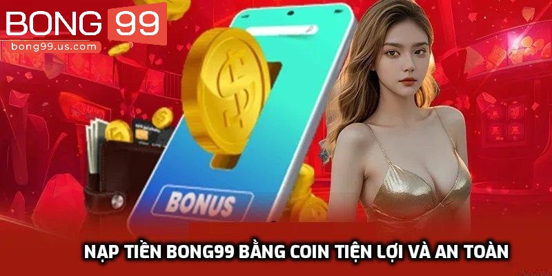 Nạp Tiền Bong99 - Cách Thực Hiện Và Những Điều Cần Lưu Ý