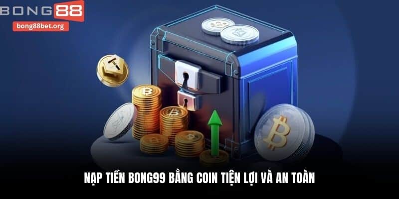 Nạp tiền Bong99 bằng Coin tiện lợi và an toàn