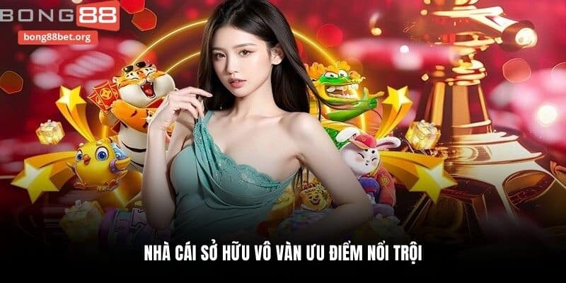 Nhà cái sở hữu vô vàn ưu điểm nổi trội