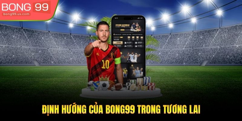 Định hướng của Bong99 trong tương lai