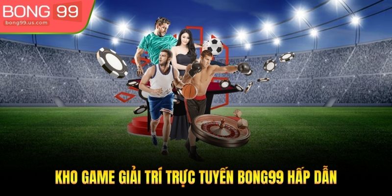 Kho game giải trí trực tuyến Bong99 hấp dẫn